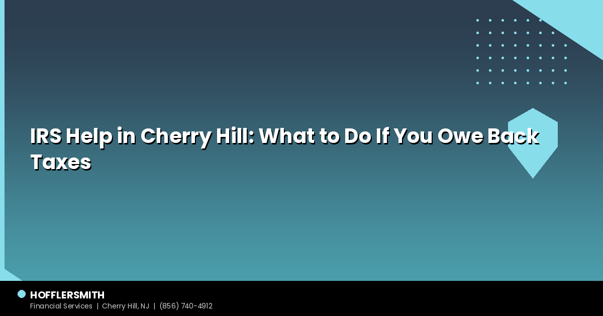 IRS Help in Cherry Hill: What to Do If You Owe Back Taxes
